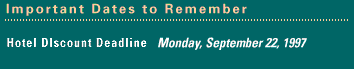 IMPORTANT DATES: Pre-Registration Deadline: Friday, September 19, 1997 - Hotel Discount Deadline: Friday, October 3, 1997